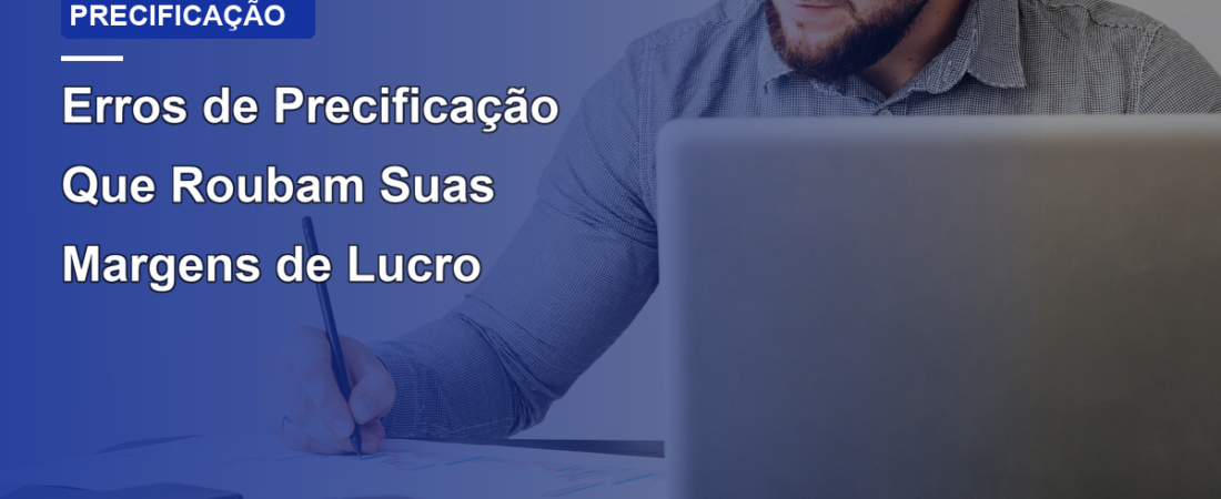 Erros de Precificação Que Roubam Suas Margens de Lucro