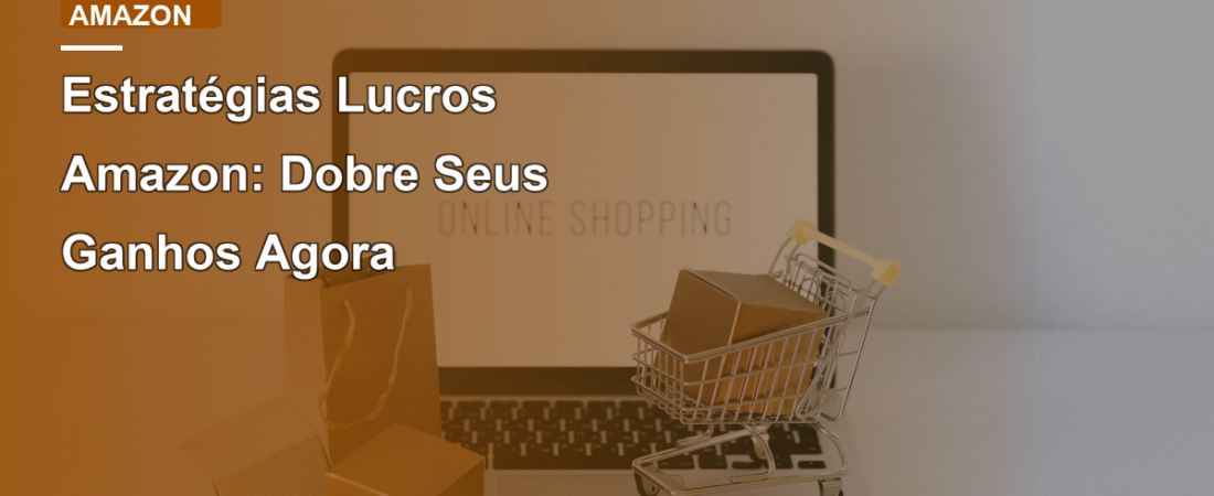 Estratégias Lucros Amazon: Dobre Seus Ganhos Agora