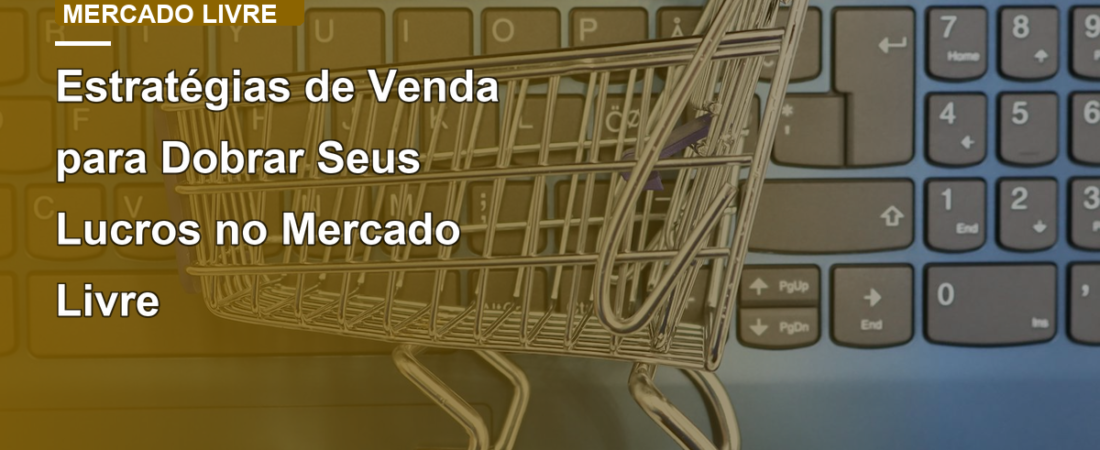 Estratégias de Venda para Dobrar Seus Lucros no Mercado Livre