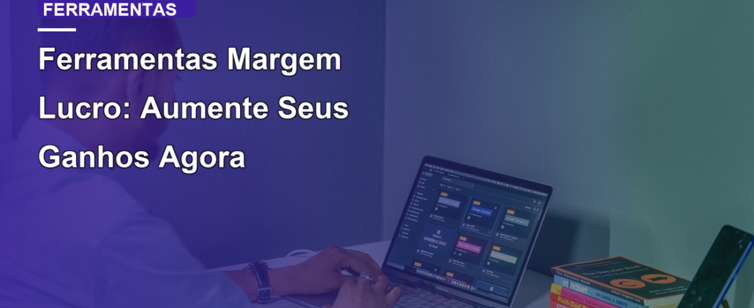 Ferramentas Margem Lucro: Aumente Seus Ganhos Agora