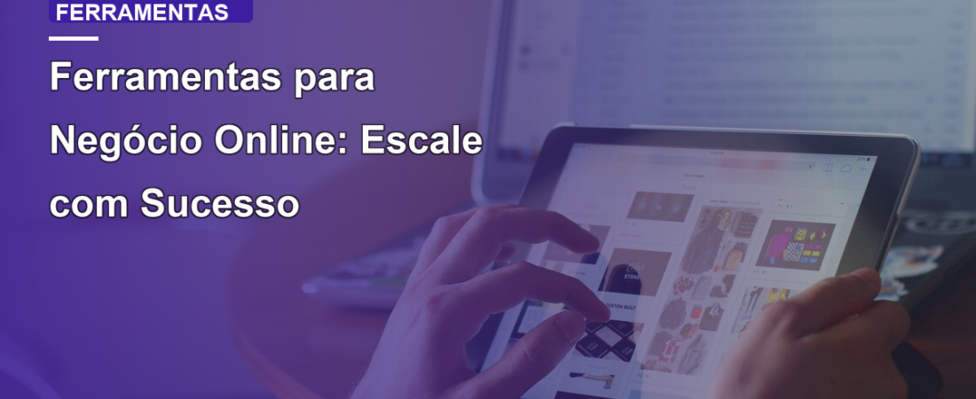 Ferramentas para Negócio Online: Escale com Sucesso