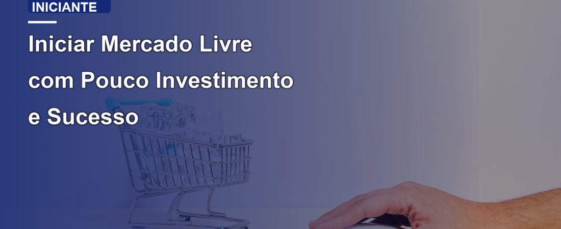 Iniciar Mercado Livre com Pouco Investimento e Sucesso