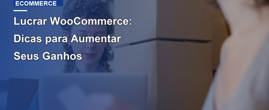 Lucrar WooCommerce: Dicas para Aumentar Seus Ganhos