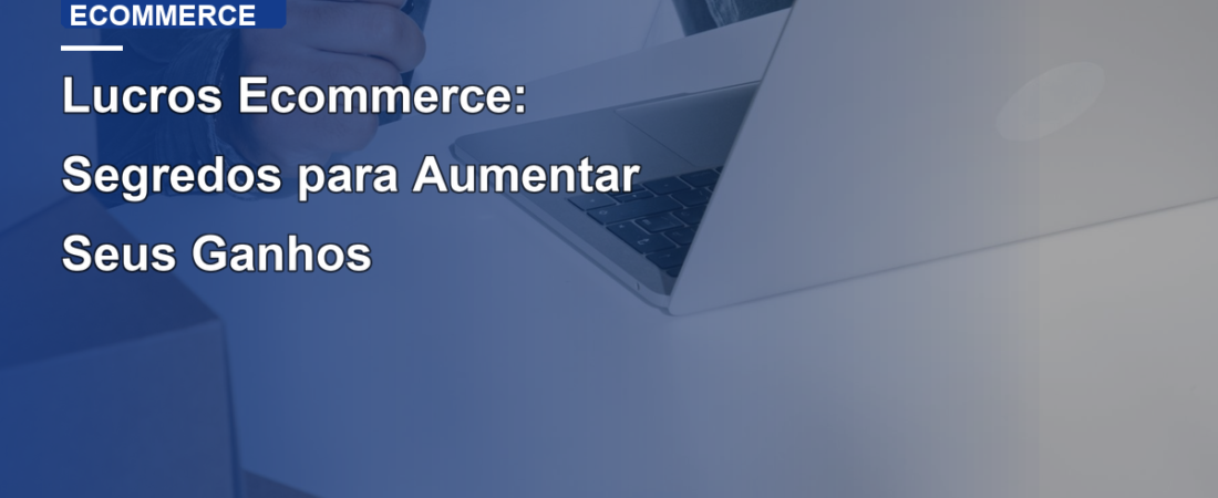Lucros Ecommerce: Segredos para Aumentar Seus Ganhos