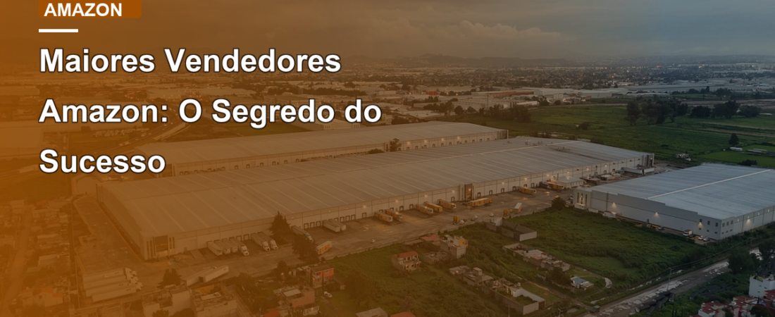 Maiores Vendedores Amazon: O Segredo do Sucesso
