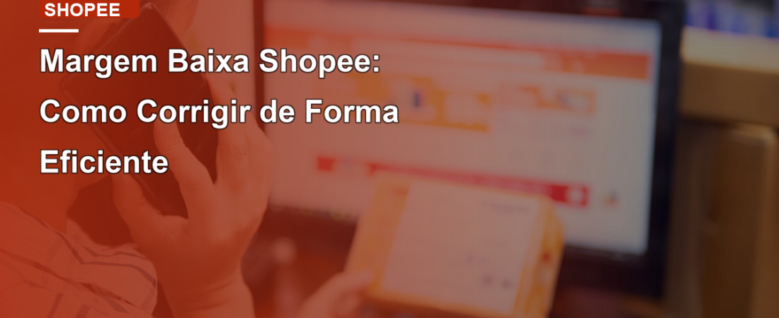 Margem Baixa Shopee: Como Corrigir de Forma Eficiente