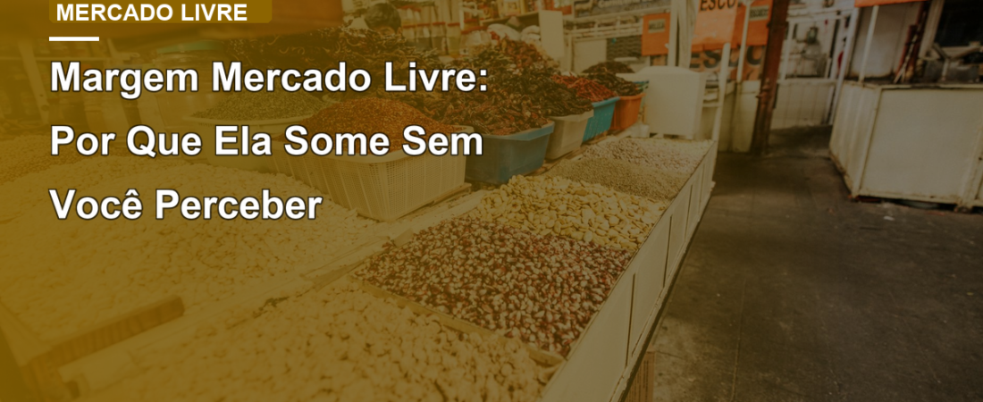 Margem Mercado Livre: Por Que Ela Some Sem Você Perceber