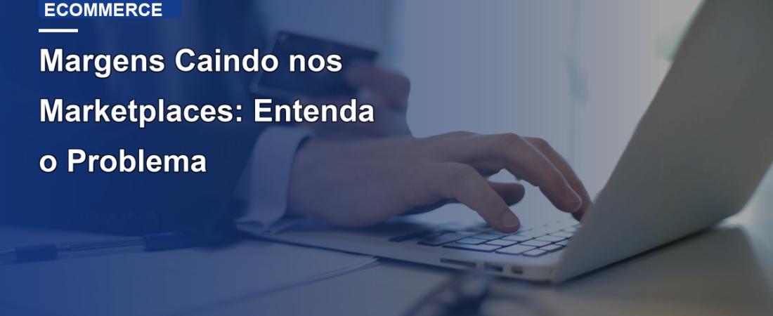 Margens Caindo nos Marketplaces: Entenda o Problema