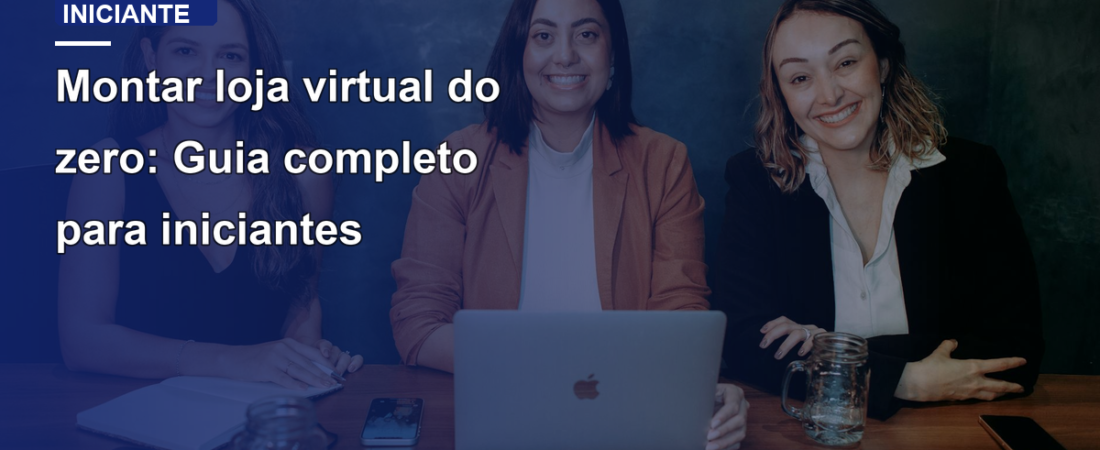 Montar loja virtual do zero: Guia completo para iniciantes