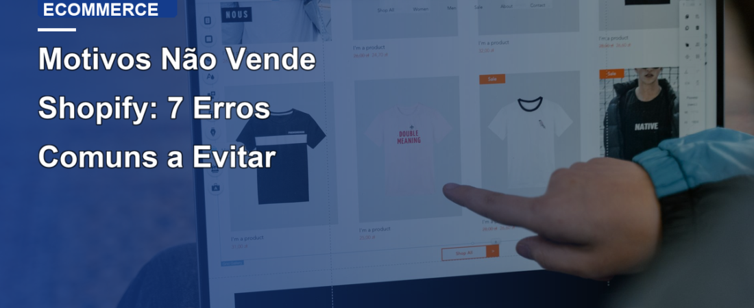 Motivos Não Vende Shopify: 7 Erros Comuns a Evitar