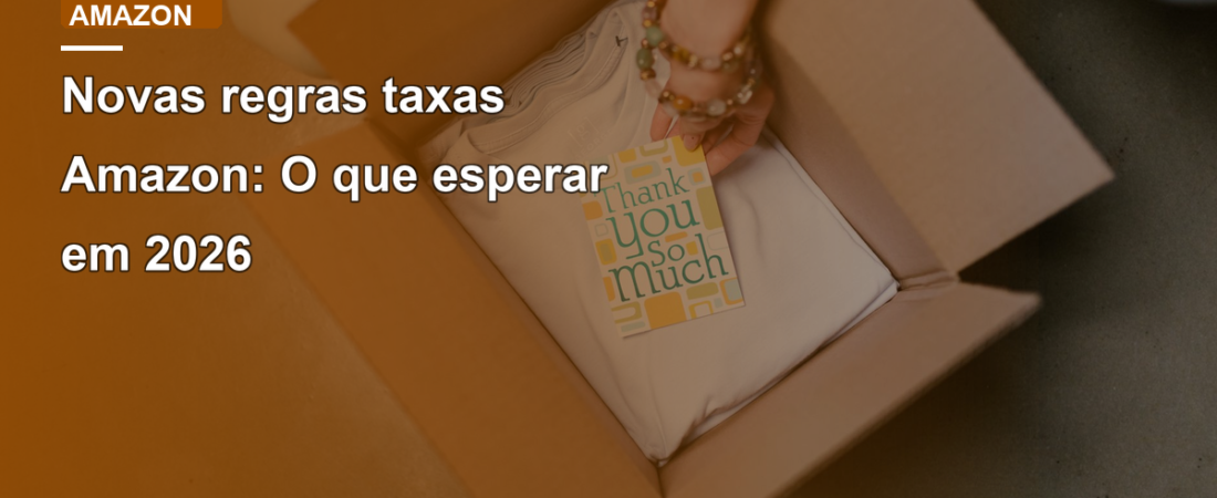 Novas regras taxas Amazon: O que esperar em 2026