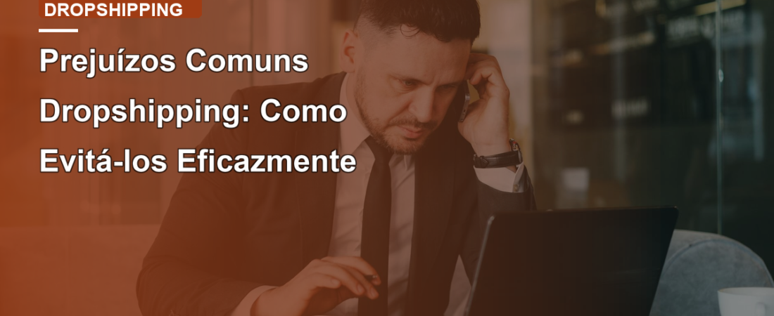 Prejuízos Comuns Dropshipping: Como Evitá-los Eficazmente