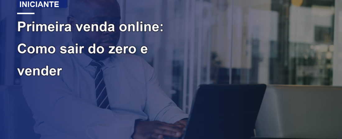 Primeira venda online: Como sair do zero e vender