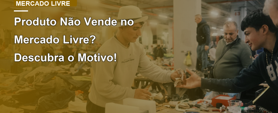 Produto Não Vende no Mercado Livre? Descubra o Motivo!