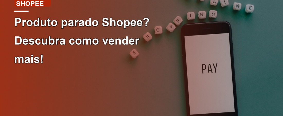 Produto parado Shopee? Descubra como vender mais!