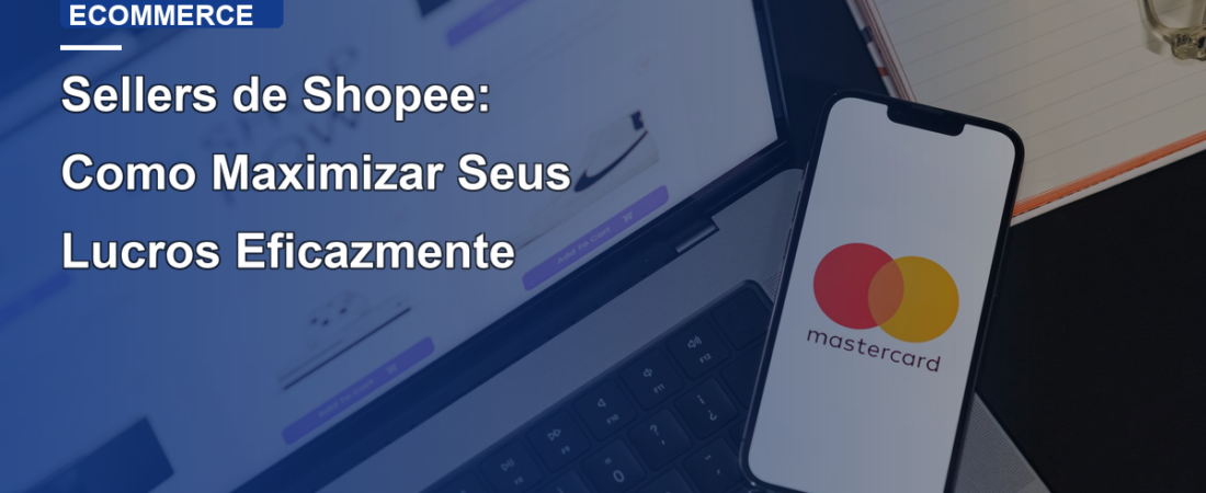 Sellers de Shopee: Como Maximizar Seus Lucros Eficazmente