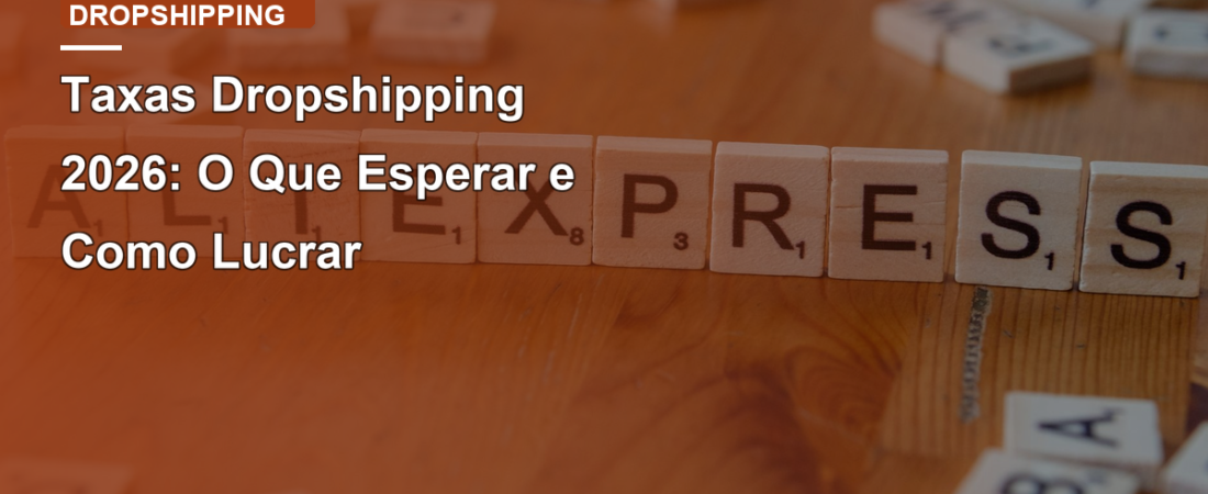 Taxas Dropshipping 2026: O Que Esperar e Como Lucrar