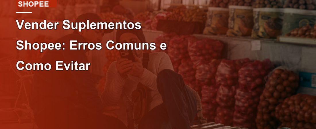 Vender Suplementos Shopee: Erros Comuns e Como Evitar