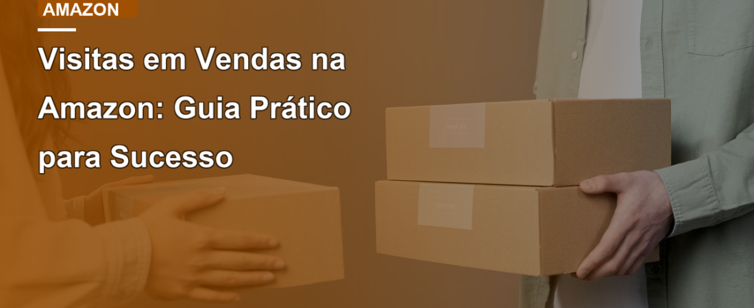Visitas em Vendas na Amazon: Guia Prático para Sucesso