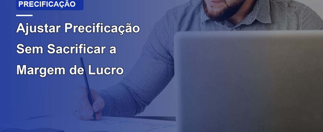 Ajustar Precificação Sem Sacrificar a Margem de Lucro