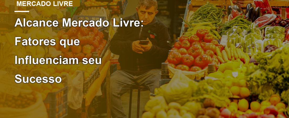 Alcance Mercado Livre: Fatores que Influenciam seu Sucesso