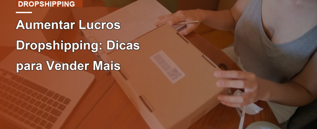 Aumentar Lucros Dropshipping: Dicas para Vender Mais