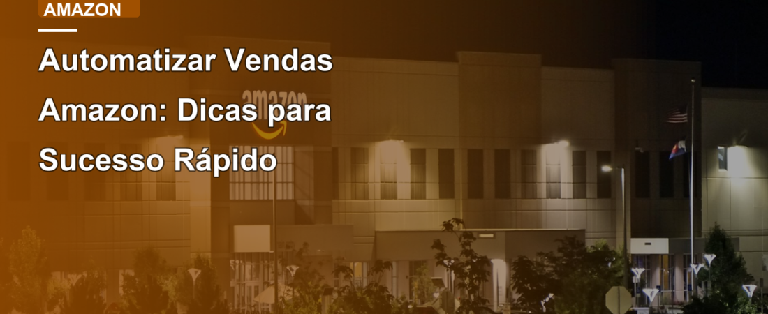 Automatizar Vendas Amazon: Dicas para Sucesso Rápido