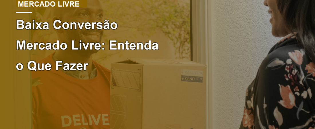 Baixa Conversão Mercado Livre: Entenda o Que Fazer