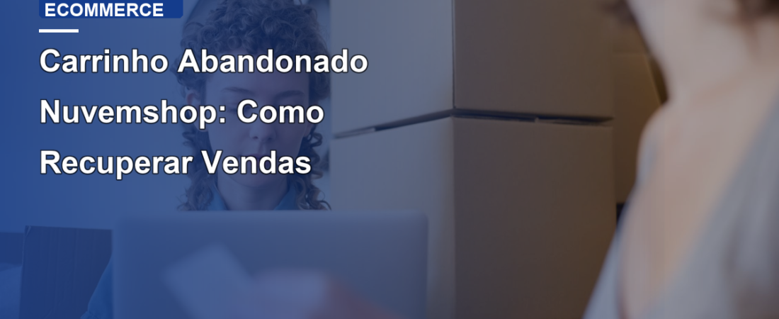 Carrinho Abandonado Nuvemshop: Como Recuperar Vendas
