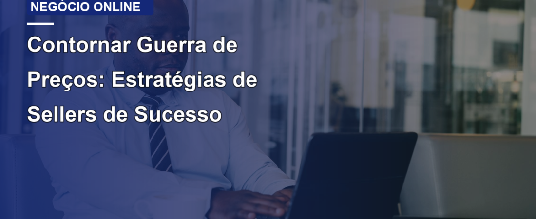 Contornar Guerra de Preços: Estratégias de Sellers de Sucesso