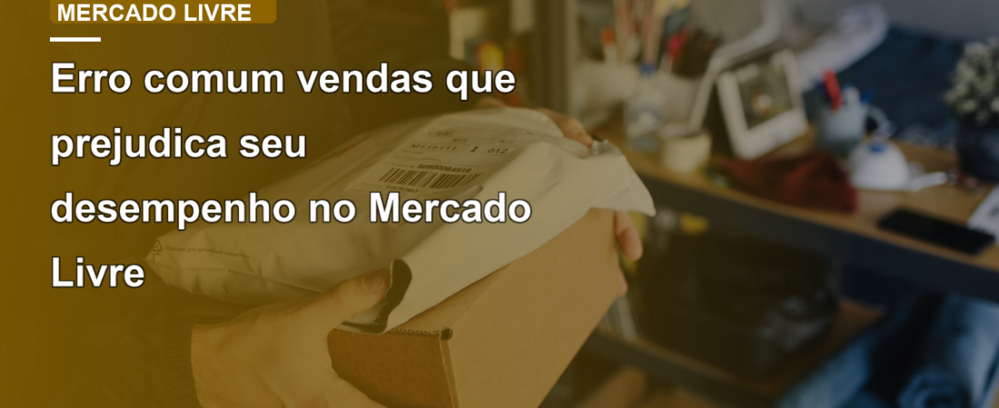 Erro comum vendas que prejudica seu desempenho no Mercado Livre