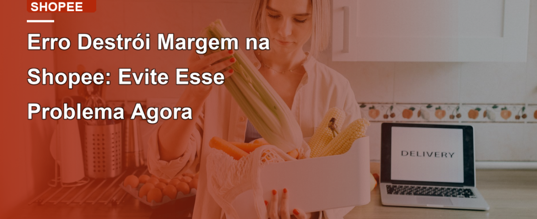 Erro Destrói Margem na Shopee: Evite Esse Problema Agora