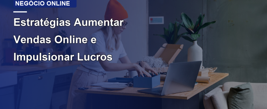 Estratégias Aumentar Vendas Online e Impulsionar Lucros