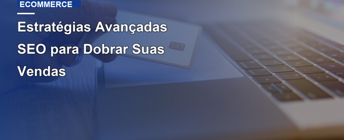 Estratégias Avançadas SEO para Dobrar Suas Vendas