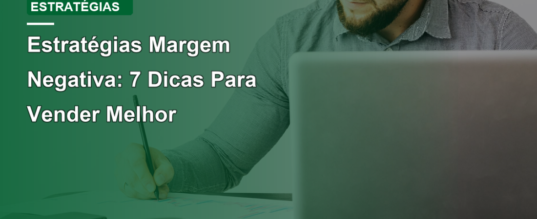 Estratégias Margem Negativa: 7 Dicas Para Vender Melhor