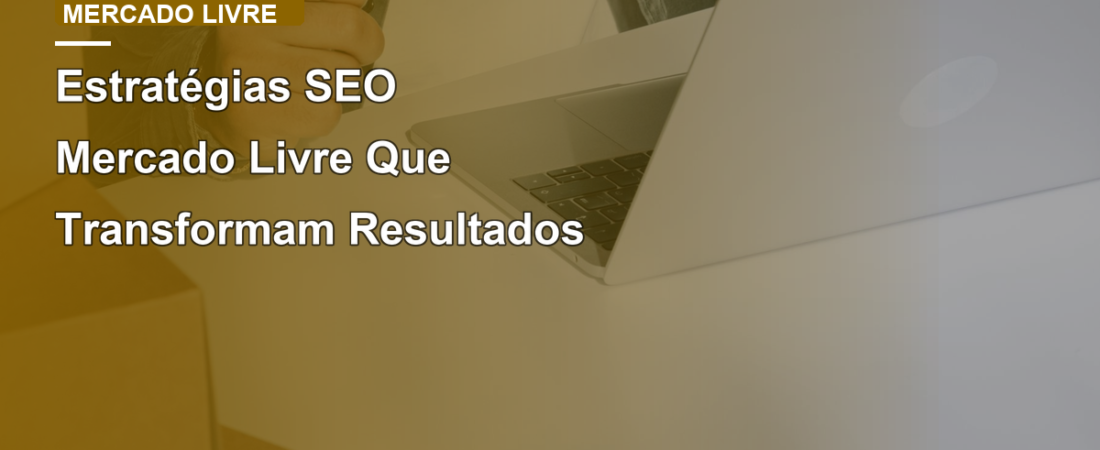 Estratégias SEO Mercado Livre Que Transformam Resultados