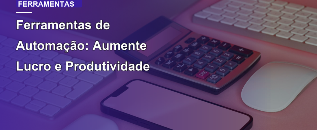Ferramentas de Automação: Aumente Lucro e Produtividade