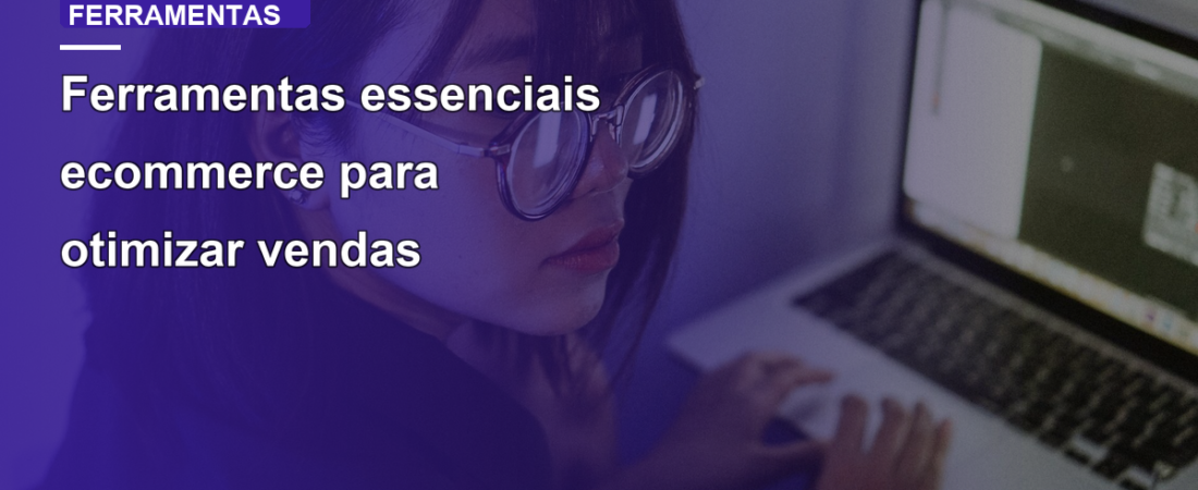 Ferramentas essenciais ecommerce para otimizar vendas