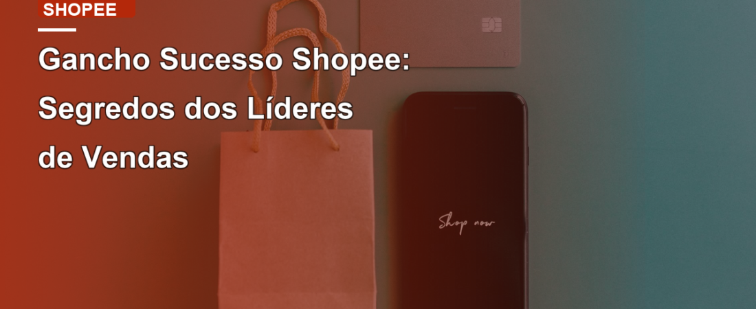 Gancho Sucesso Shopee: Segredos dos Líderes de Vendas