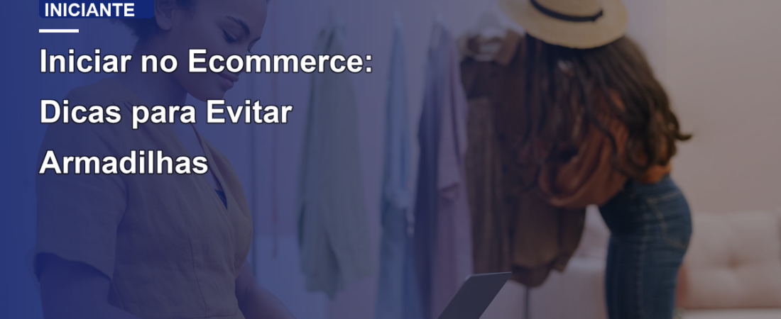 Iniciar no Ecommerce: Dicas para Evitar Armadilhas