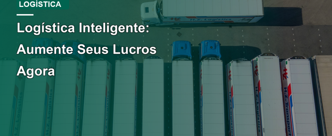 Logística Inteligente: Aumente Seus Lucros Agora