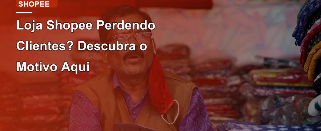 Loja Shopee Perdendo Clientes? Descubra o Motivo Aqui
