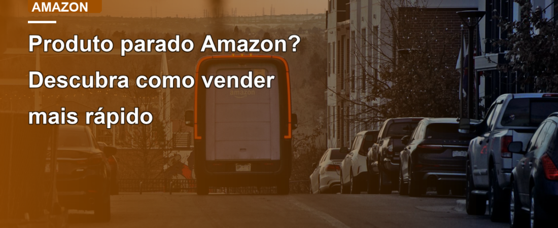 Produto parado Amazon? Descubra como vender mais rápido