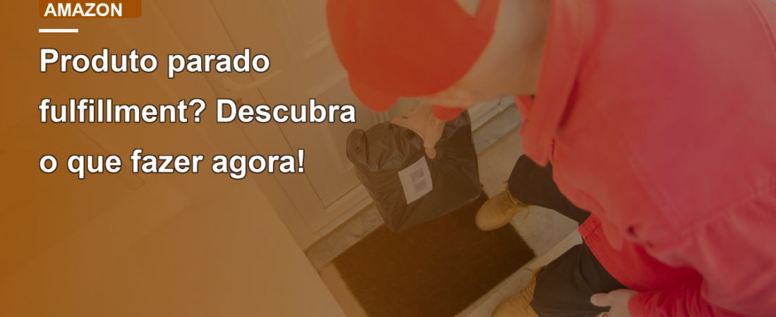 Produto parado fulfillment? Descubra o que fazer agora!