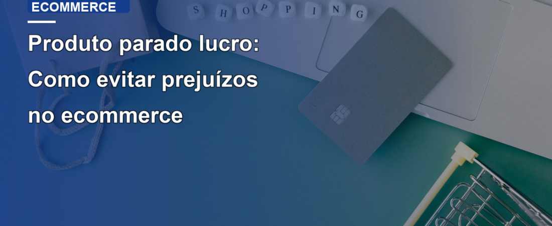 Produto parado lucro: Como evitar prejuízos no ecommerce