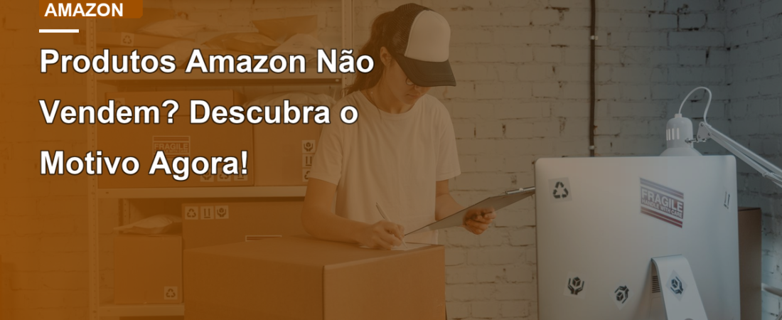 Produtos Amazon Não Vendem? Descubra o Motivo Agora!