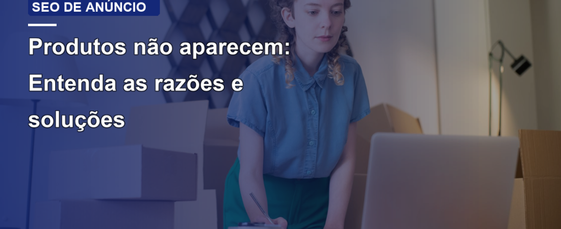 Produtos não aparecem: Entenda as razões e soluções