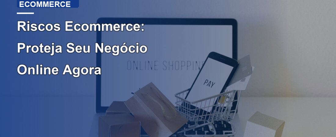 Riscos Ecommerce: Proteja Seu Negócio Online Agora