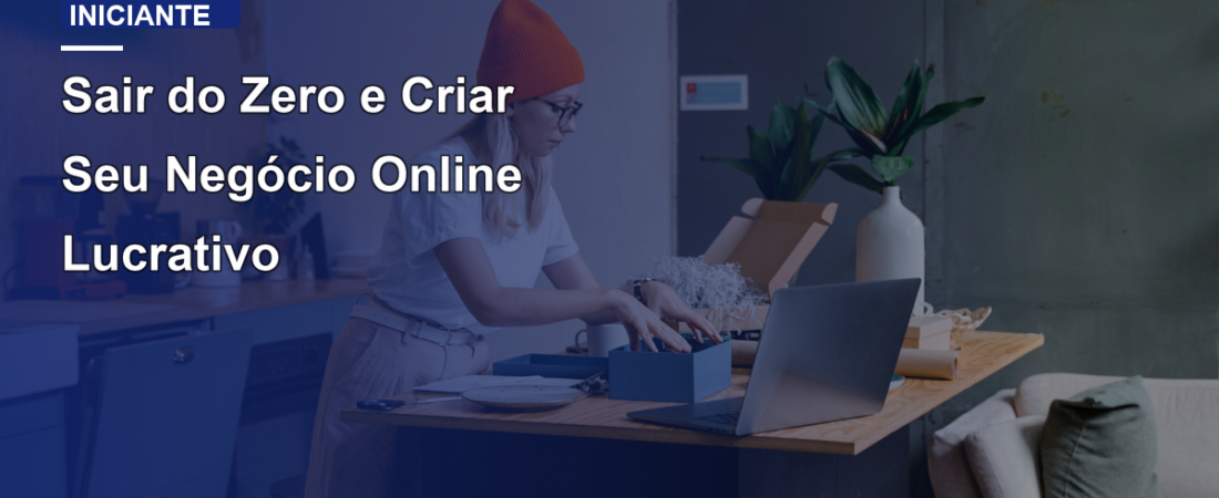 Sair do Zero e Criar Seu Negócio Online Lucrativo