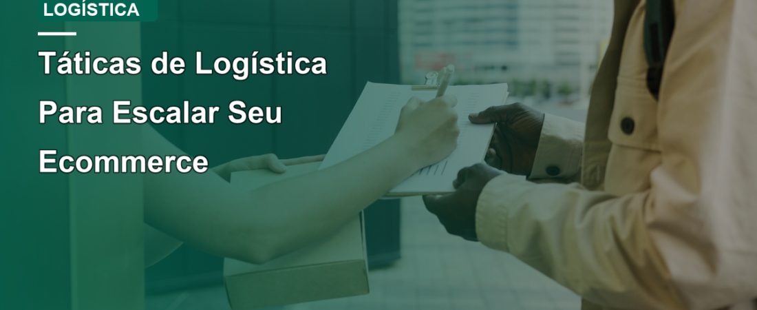 Táticas de Logística Para Escalar Seu Ecommerce